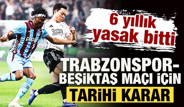 6 yıllık yasak bitti! Trabzonspor-Beşiktaş ma&ccedil;ı i&ccedil;in tarihi karar