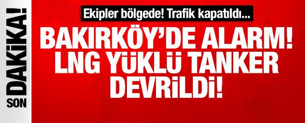 Bakırk&ouml;y'de LNG y&uuml;kl&uuml; tanker devrildi: Sızıntı nedeniyle yol kapatıldı