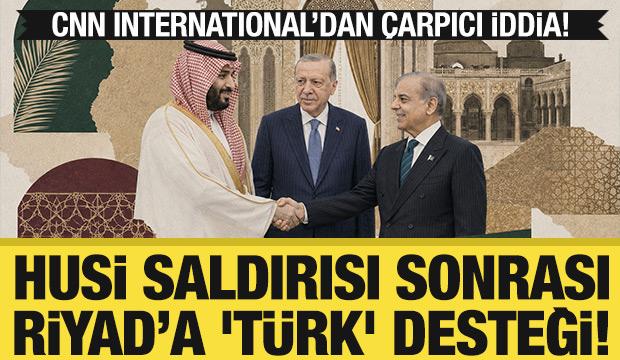 CNN yazdı: Husi saldırısı sonrası Riyad&rsquo;a 'T&uuml;rk' desteği! 