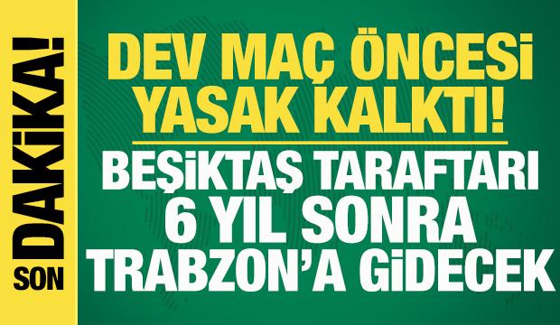 Dev ma&ccedil; &ouml;ncesi yasak kalktı! Beşiktaş taraftarı 6 yıl sonra Trabzon'a gidecek