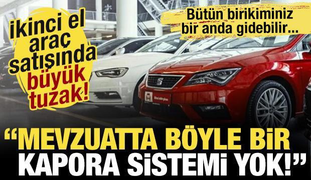 İkinci el ara&ccedil; satışında b&uuml;y&uuml;k tuzak! 'Mevzuatta b&ouml;yle bir kapora sistemi yok!'