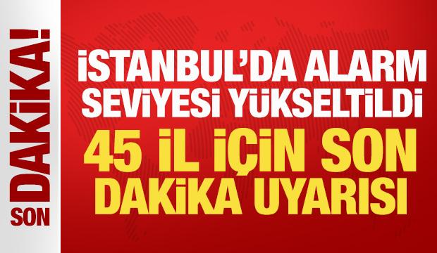 İstanbul'da alarm seviyesi y&uuml;kseltildi: 45 il i&ccedil;in son dakika uyarısı