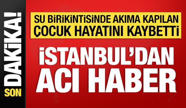 İstanbul'dan acı haber: Su birikintisine akıma kapılan &ccedil;ocuk &ouml;ld&uuml;