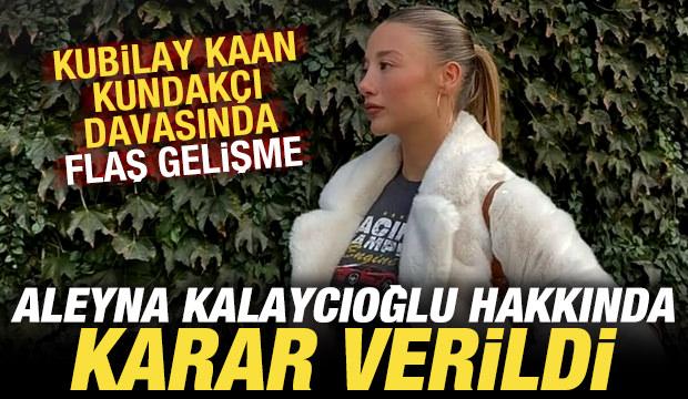 Kubilay Kaan Kundak&ccedil;ı davasında Aleyna Kalaycıoğlu hakkında karar!