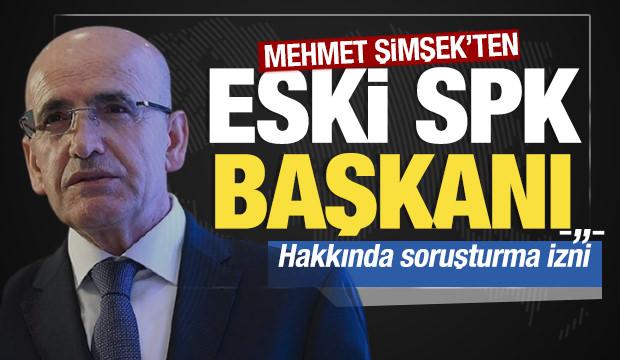Mehmet Şimşek'ten eski SPK Başkanı hakkında soruşturma izni!