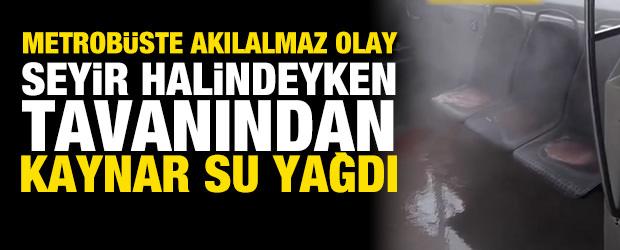 Metrob&uuml;ste akılalmaz olay: Seyir halindeyken tavanından kaynar su yağdı!