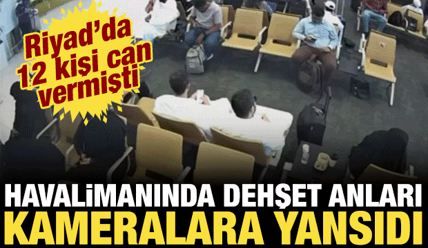 Riyad Havalimanı saldırısının dehşet anları g&uuml;venlik kamerasına b&ouml;yle yansıdı