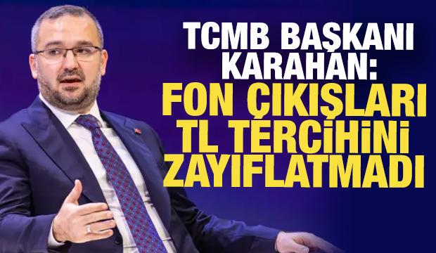 TCMB Başkanı Karahan: Fon &ccedil;ıkışları TL tercihini zayıflatmadı