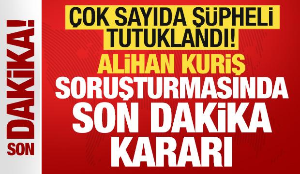 Alihan Kuriş su&ccedil; &ouml;rg&uuml;t&uuml; soruşturmasında karar: &Ccedil;ok sayıda ş&uuml;pheli tutuklandı