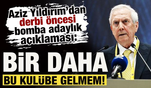 Aziz Yıldırım'dan derbi &ouml;ncesi bomba adaylık a&ccedil;ıklaması: Bir daha bu kul&uuml;be gelmem!