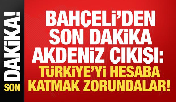 Bah&ccedil;eli&rsquo;den son dakika Akdeniz mesajı: Dikkatle izliyoruz