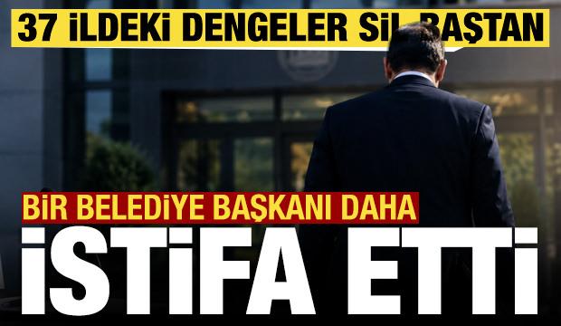 Bir belediye başkanı daha istifa etti! 37 ildeki dengeler sil baştan değişti