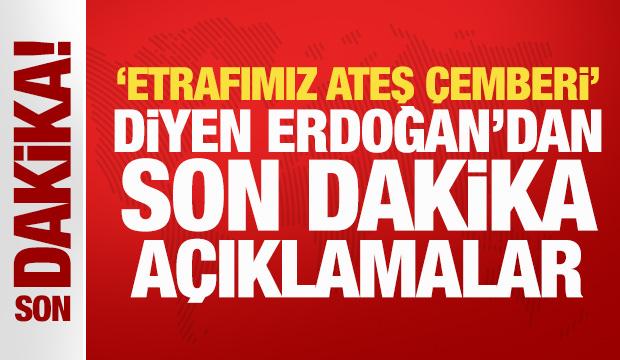 'Etrafımız ateş &ccedil;emberi' diyen Erdoğan'dan son dakika a&ccedil;ıklamalar