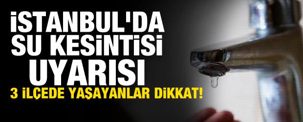 İstanbul&rsquo;da 3 il&ccedil;eye su kesintisi uyarı! Saatlerce s&uuml;recek...