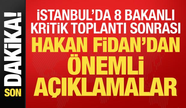 İstanbul'da 8 bakanlı kritik toplantı! Hakan Fidan a&ccedil;ıklamalarda bulunuyor