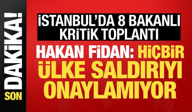 İstanbul'da 8 bakanlı kritik toplantı! Hakan Fidan a&ccedil;ıklamalarda bulunuyor