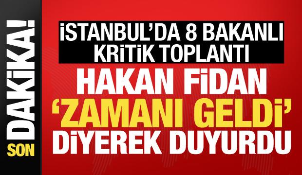 İstanbul'da 8 bakanlı kritik toplantı! Hakan Fidan "Zamanı geldi" diyerek duyurdu