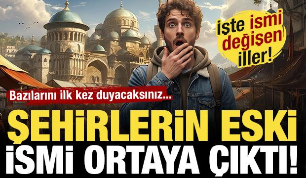 Şehirlerin eski isimleri ortaya &ccedil;ıktı! Bazılarını ilk kez duyacaksınız...