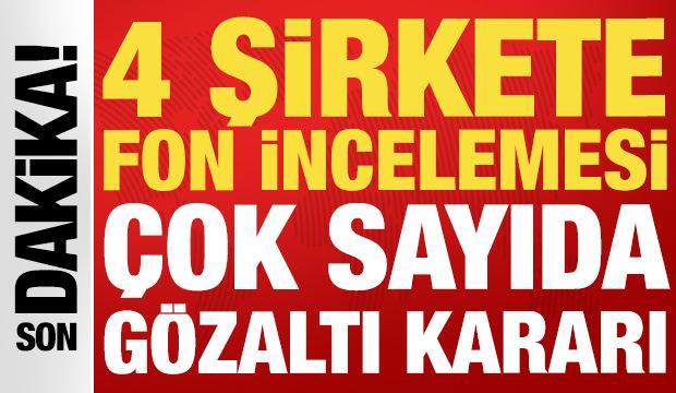 SON DAKİKA... 4 şirkete inceleme: Fon soruşturmasında 31 yeni g&ouml;zaltı