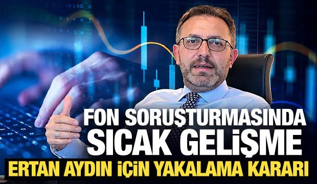 Son Dakika... Fon soruşturmasında sıcak gelişme: Ertan Aydın i&ccedil;in yakalama kararı