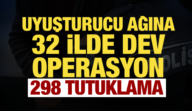 32 ilde dev uyuşturucu operasyonu! 298 ş&uuml;pheli tutuklandı