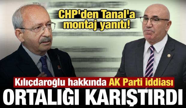 CHP&rsquo;den Mahmut Tanal&rsquo;a Kılı&ccedil;daroğlu tepkisi: Montaj olduğu a&ccedil;ık&ccedil;a g&ouml;r&uuml;l&uuml;yor