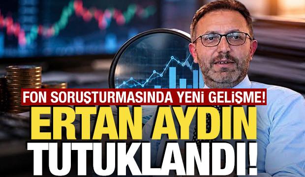 Fon soruşturması kapsamında Ertan Aydın tutuklandı
