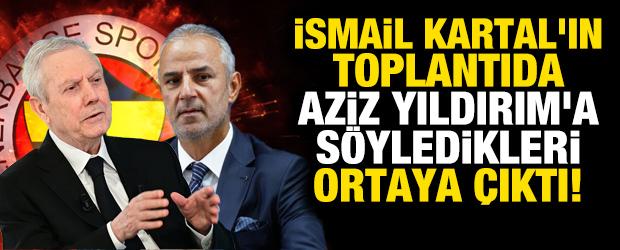 İsmail Kartal'ın toplantıda Aziz Yıldırım'a s&ouml;yledikleri ortaya &ccedil;ıktı!