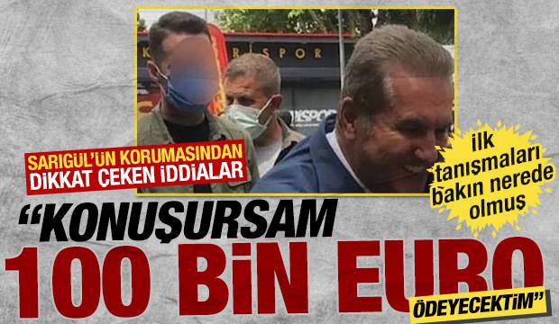 Korumasından &ccedil;arpıcı iddialar: Sarıg&uuml;l hakkında konuşursam 100 bin euro &ouml;deyecektim