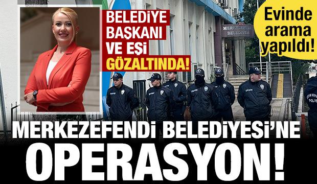 Merkezefendi Belediyesi'ne operasyon! Belediye başkanı ve eşi g&ouml;zaltında!