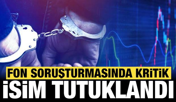 Son dakika: Fon soruşturmasında kritik isim tutuklandı!