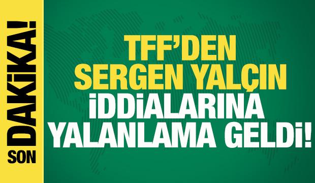 TFF'den Sergen Yal&ccedil;ın iddialarına yalanlama geldi!