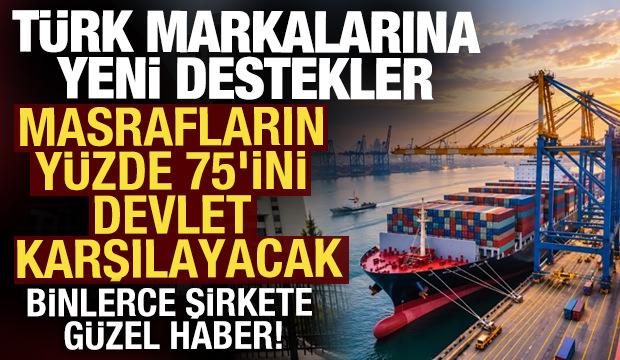 Ticaret Bakanlığı'ndan T&uuml;rk markalarına yeni destekler: İhracatta kapsam genişletildi