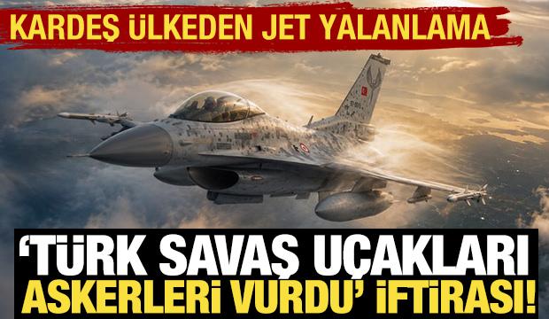 'T&uuml;rk savaş u&ccedil;akları askerleri vurdu' iddiasına Kardeş &uuml;lkeden jet yalanlama