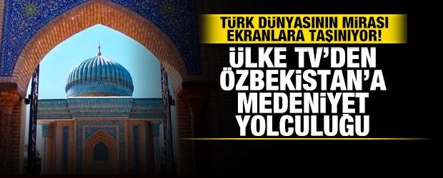 &Uuml;lke TV'den &Ouml;zbekistan'a medeniyet yolculuğu: T&uuml;rk D&uuml;nyasının mirası ekranlara taşınıyor