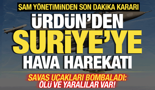 &Uuml;rd&uuml;n'den Suriye'ye hava harekatı! Savaş u&ccedil;akları peş peşe bombaladı! &Ouml;l&uuml; ve yaralılar var