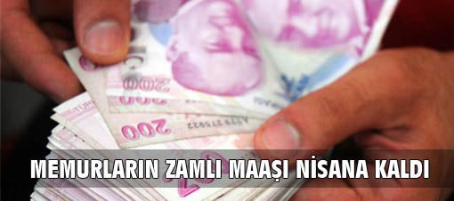 Memurun zamlı maaşı nisana kaldı