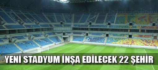 Yeni stadyum inşa edilecek 22 il