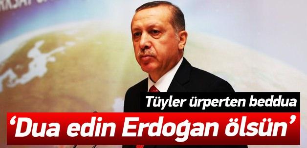 "Dua edin Cumhurhaşkanı Erdoğan ölsün" 